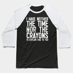 I Have Neither The Time Nor the Crayons To Explain This To You Baseball T-Shirt